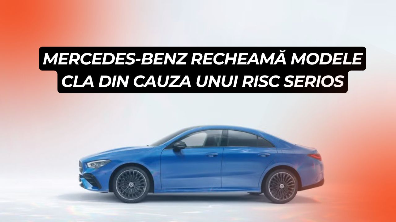 Mercedes-Benz recheamă modele CLA din cauza unui risc serios
